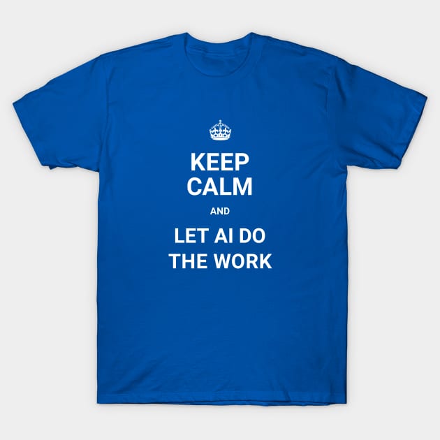Keep Calm And Let AI Do The Work - ORENOB T-Shirt by ORENOB